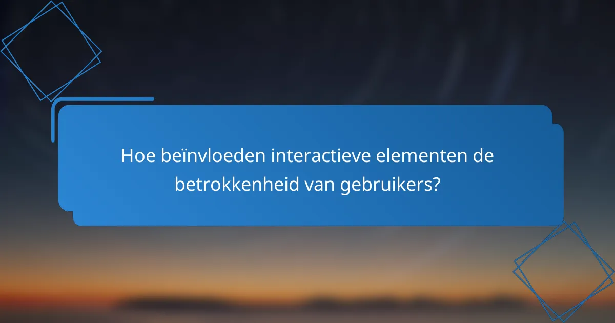 Hoe beïnvloeden interactieve elementen de betrokkenheid van gebruikers?