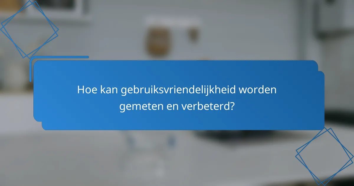 Hoe kan gebruiksvriendelijkheid worden gemeten en verbeterd?