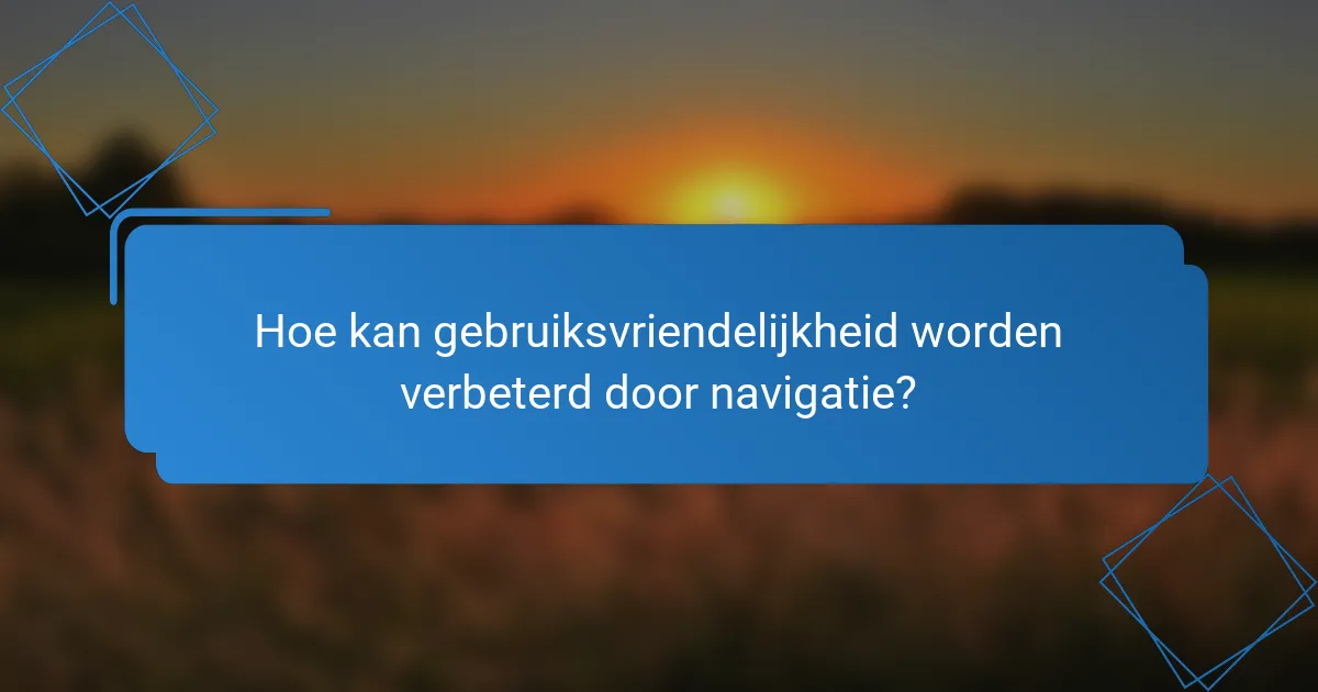 Hoe kan gebruiksvriendelijkheid worden verbeterd door navigatie?