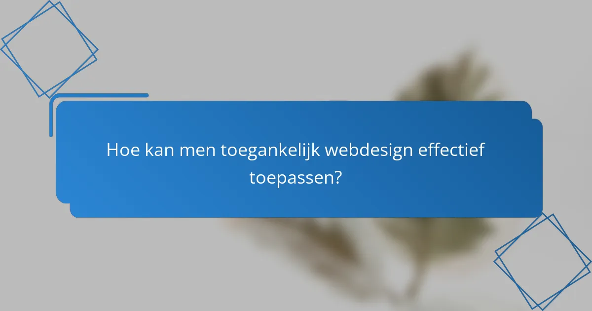 Hoe kan men toegankelijk webdesign effectief toepassen?