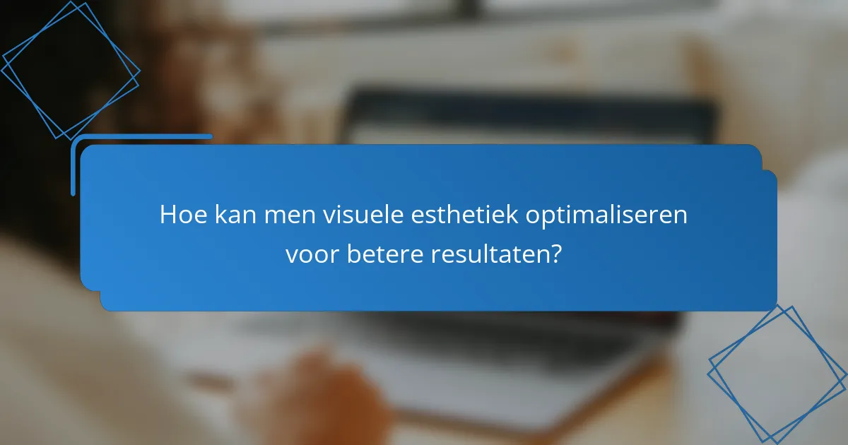Hoe kan men visuele esthetiek optimaliseren voor betere resultaten?