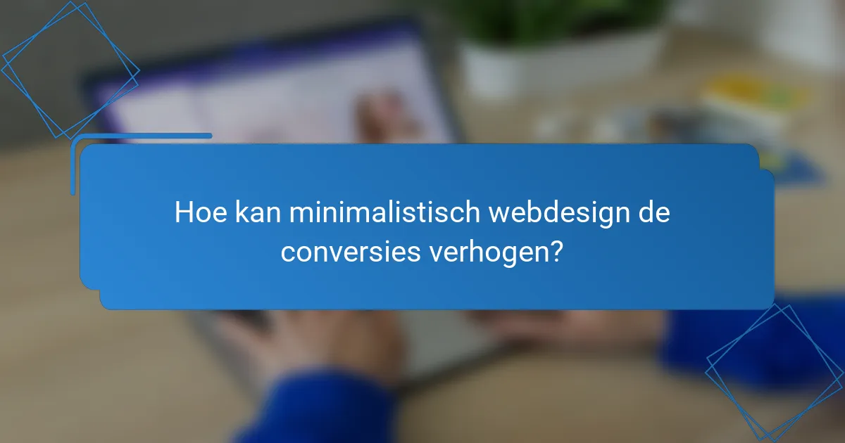 Hoe kan minimalistisch webdesign de conversies verhogen?