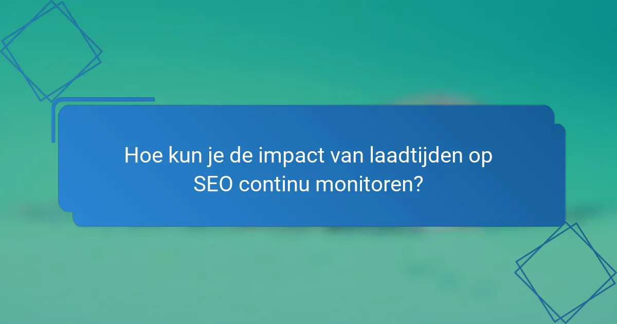 Hoe kun je de impact van laadtijden op SEO continu monitoren?