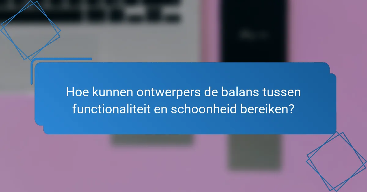 Hoe kunnen ontwerpers de balans tussen functionaliteit en schoonheid bereiken?