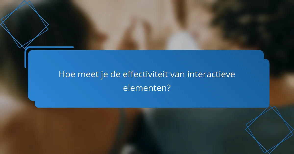 Hoe meet je de effectiviteit van interactieve elementen?