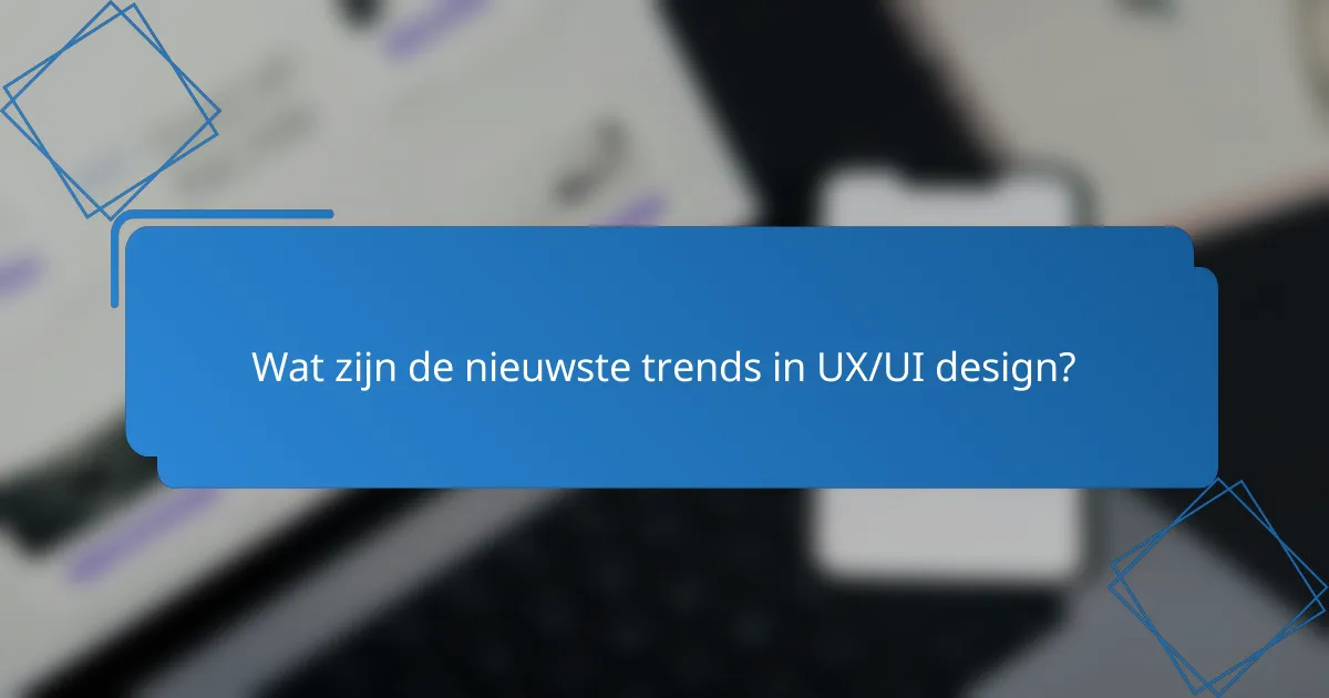 Wat zijn de nieuwste trends in UX/UI design?