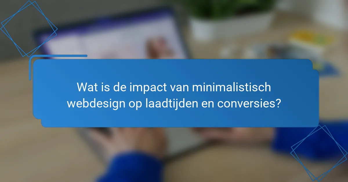 Wat is de impact van minimalistisch webdesign op laadtijden en conversies?