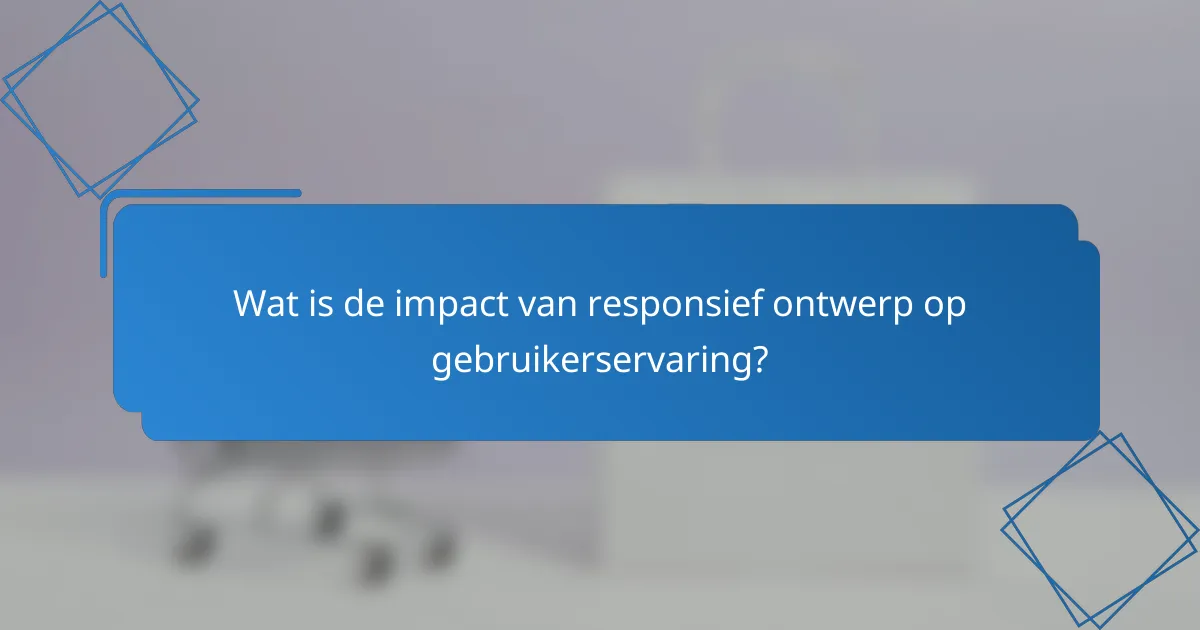 Wat is de impact van responsief ontwerp op gebruikerservaring?