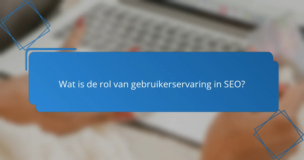 Wat is de rol van gebruikerservaring in SEO?