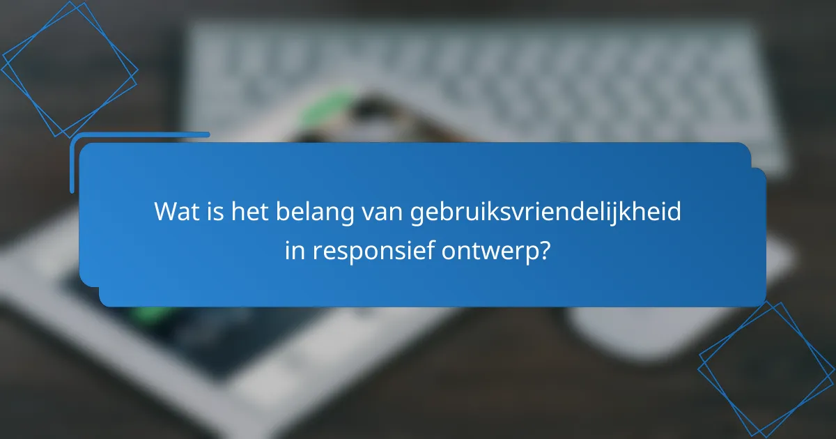 Wat is het belang van gebruiksvriendelijkheid in responsief ontwerp?