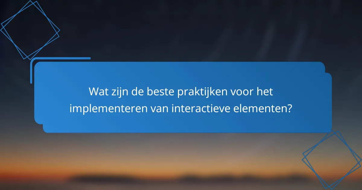 Wat zijn de beste praktijken voor het implementeren van interactieve elementen?