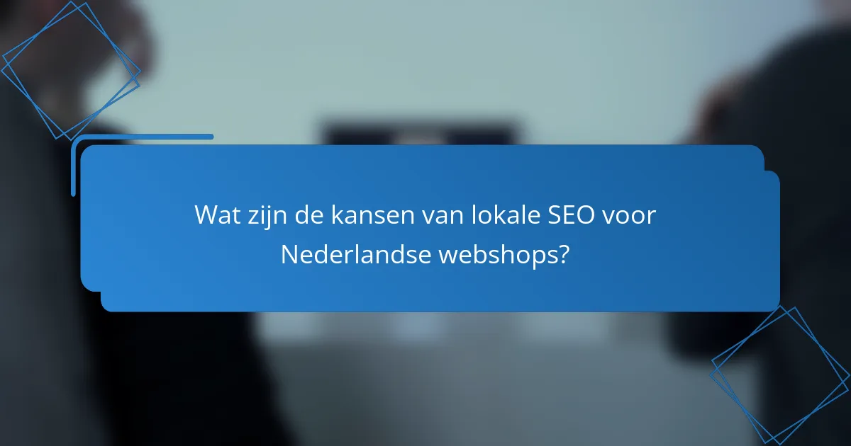 Wat zijn de kansen van lokale SEO voor Nederlandse webshops?