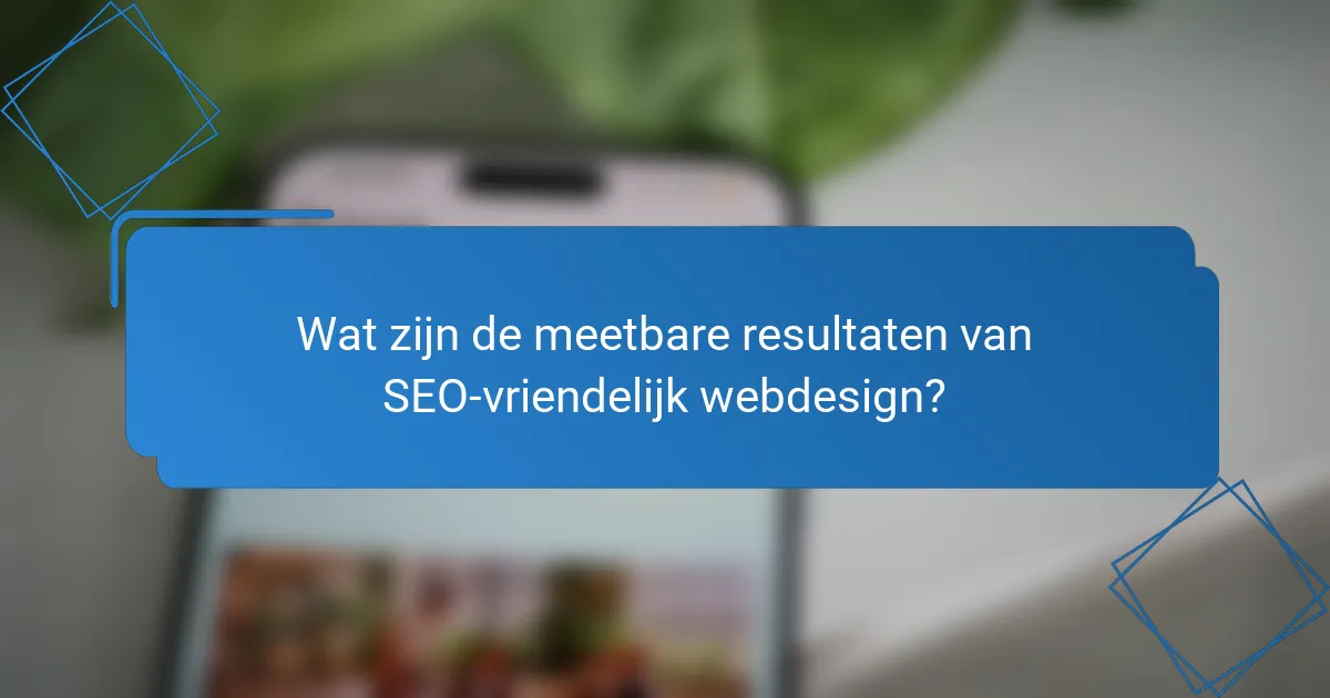 Wat zijn de meetbare resultaten van SEO-vriendelijk webdesign?