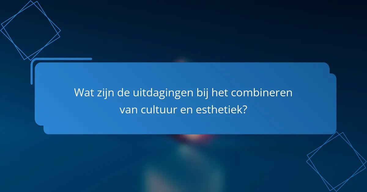 Wat zijn de uitdagingen bij het combineren van cultuur en esthetiek?