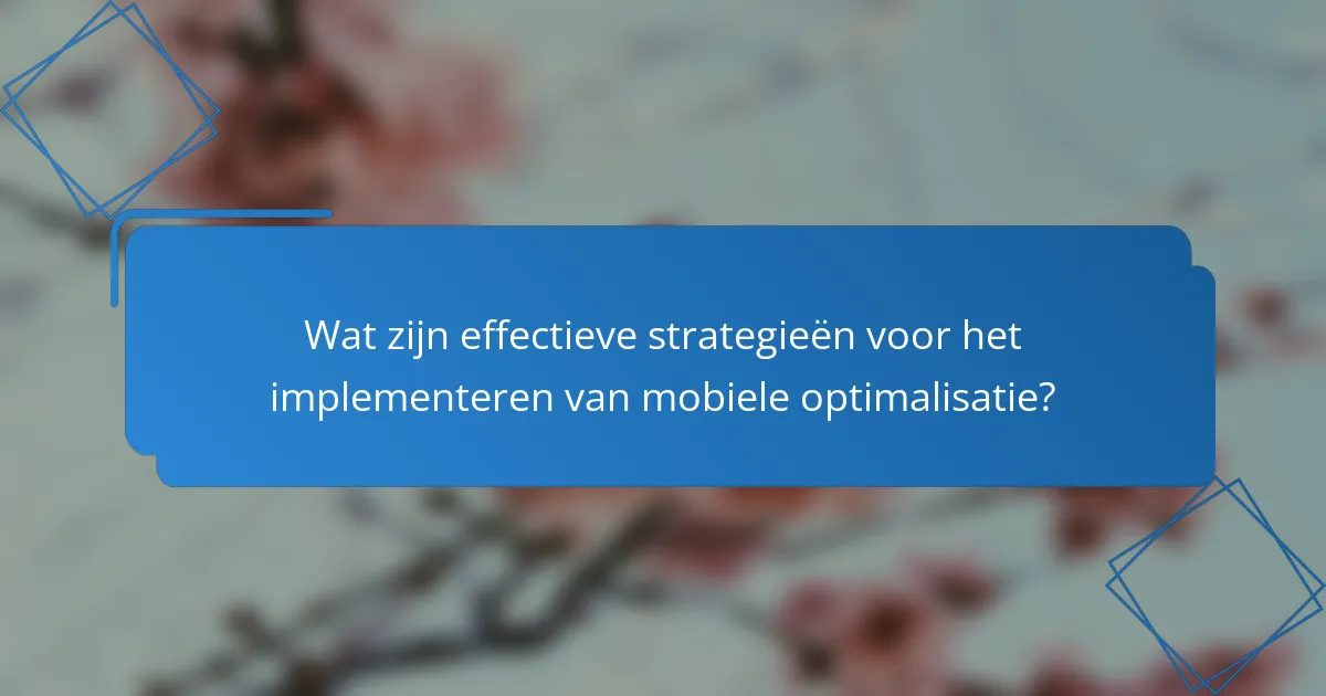 Wat zijn effectieve strategieën voor het implementeren van mobiele optimalisatie?
