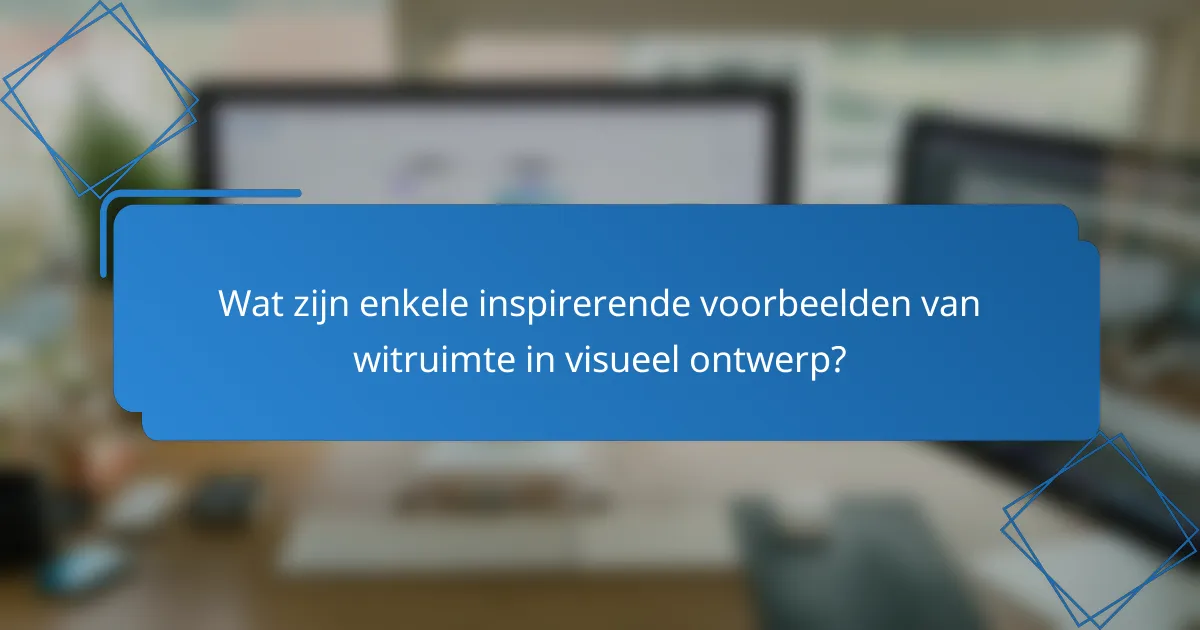 Wat zijn enkele inspirerende voorbeelden van witruimte in visueel ontwerp?