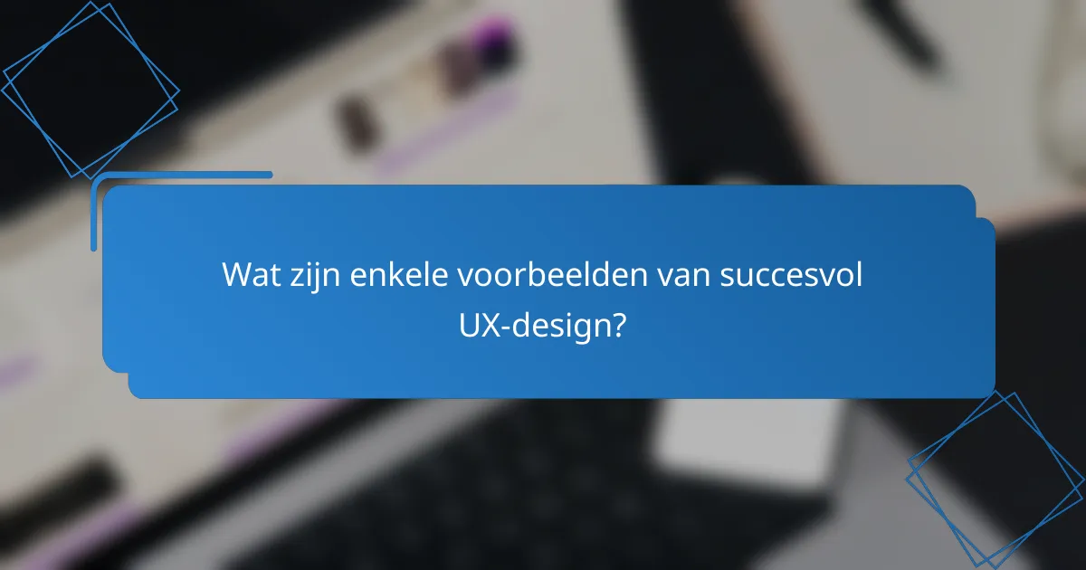 Wat zijn enkele voorbeelden van succesvol UX-design?