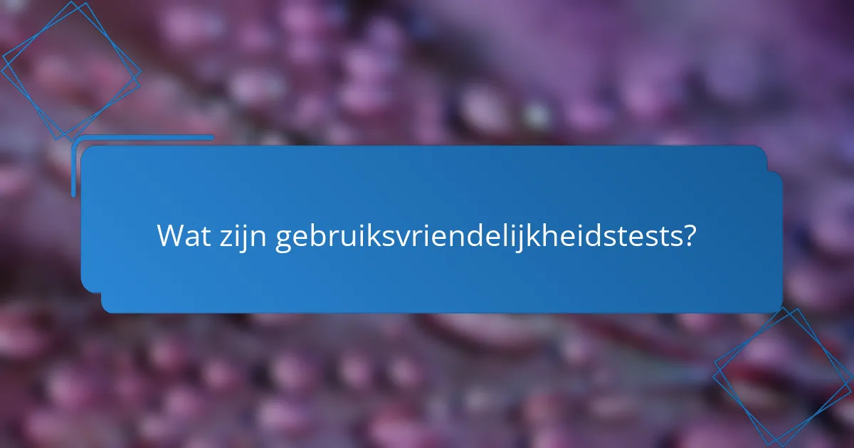 Wat zijn gebruiksvriendelijkheidstests?
