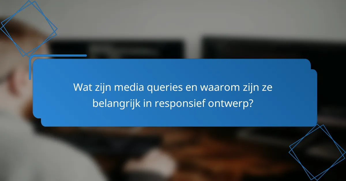 Wat zijn media queries en waarom zijn ze belangrijk in responsief ontwerp?