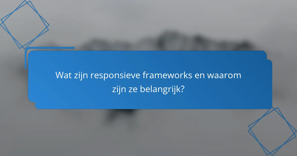 Wat zijn responsieve frameworks en waarom zijn ze belangrijk?