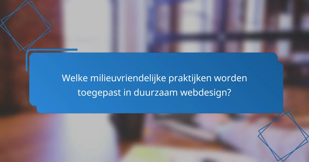 Welke milieuvriendelijke praktijken worden toegepast in duurzaam webdesign?