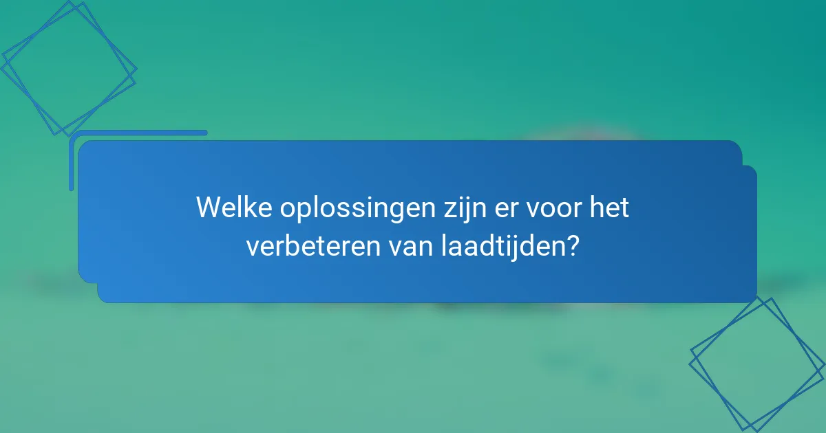 Welke oplossingen zijn er voor het verbeteren van laadtijden?