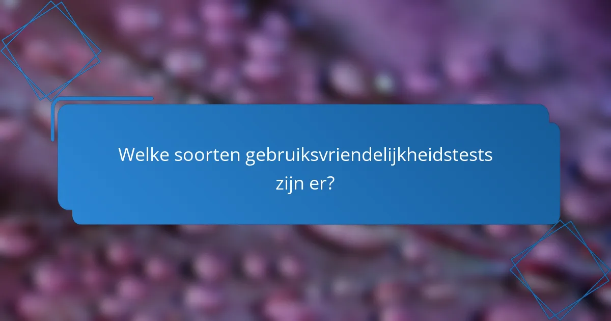 Welke soorten gebruiksvriendelijkheidstests zijn er?