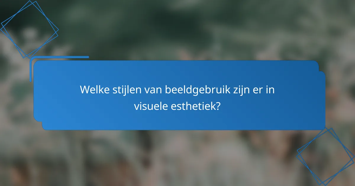 Welke stijlen van beeldgebruik zijn er in visuele esthetiek?