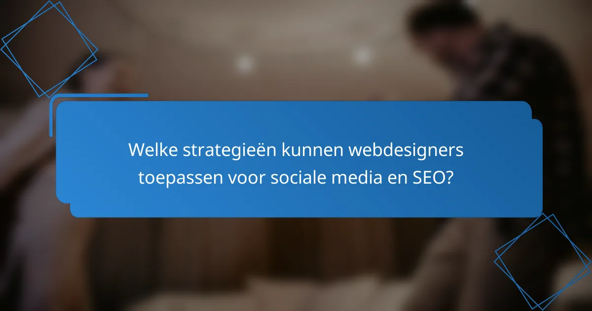 Welke strategieën kunnen webdesigners toepassen voor sociale media en SEO?