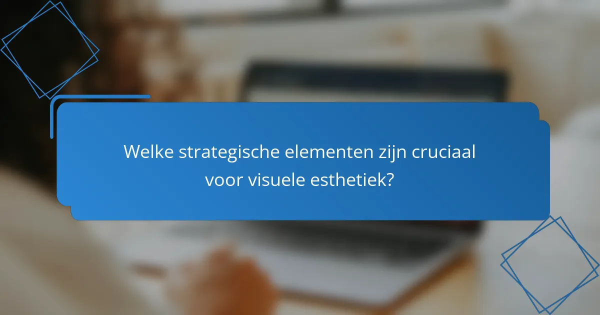 Welke strategische elementen zijn cruciaal voor visuele esthetiek?