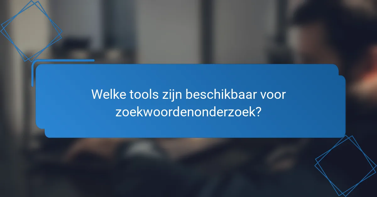 Welke tools zijn beschikbaar voor zoekwoordenonderzoek?